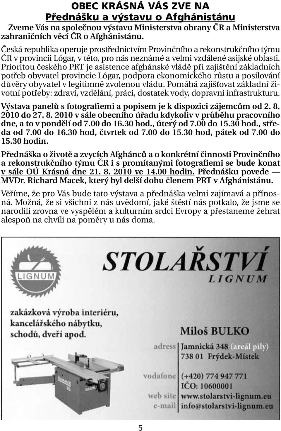 Prioritou českého PRT je asistence afghánské vládě při zajištění základních potřeb obyvatel provincie Lógar, podpora ekonomického růstu a posilování důvěry obyvatel v legitimně zvolenou vládu.