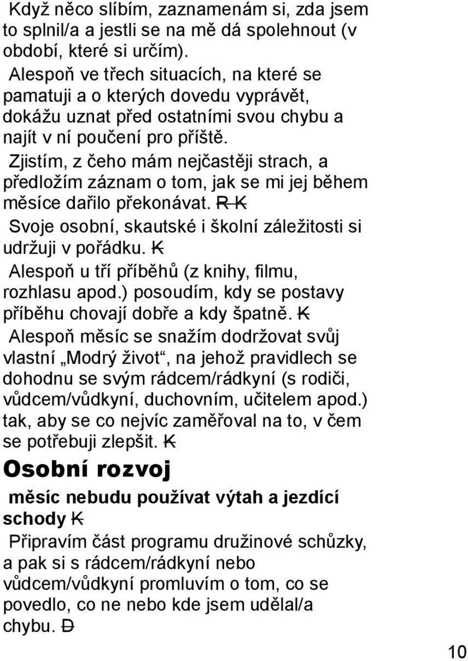 Zjistím, z čeho mám nejčastěji strach, a předložím záznam o tom, jak se mi jej během měsíce dařilo překonávat. R K Svoje osobní, skautské i školní záležitosti si udržuji v pořádku.