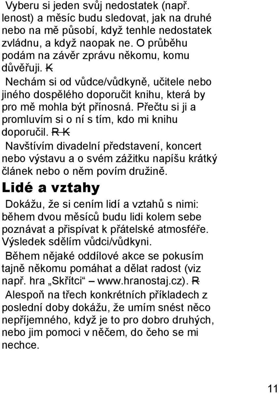 Přečtu si ji a promluvím si o ní s tím, kdo mi knihu doporučil. R K Navštívím divadelní představení, koncert nebo výstavu a o svém zážitku napíšu krátký článek nebo o něm povím družině.