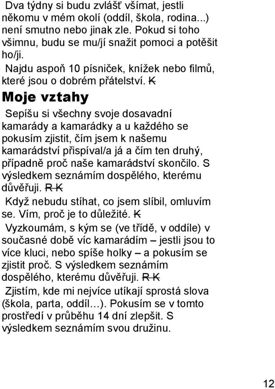 K Moje vztahy Sepíšu si všechny svoje dosavadní kamarády a kamarádky a u každého se pokusím zjistit, čím jsem k našemu kamarádství přispíval/a já a čím ten druhý, případně proč naše kamarádství