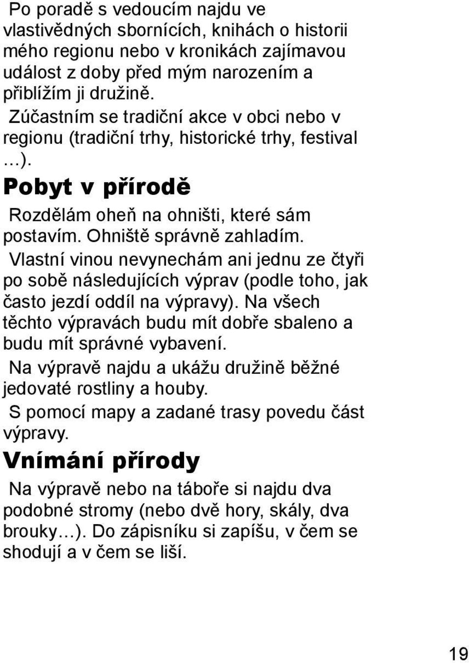 Vlastní vinou nevynechám ani jednu ze čtyři po sobě následujících výprav (podle toho, jak často jezdí oddíl na výpravy). Na všech těchto výpravách budu mít dobře sbaleno a budu mít správné vybavení.