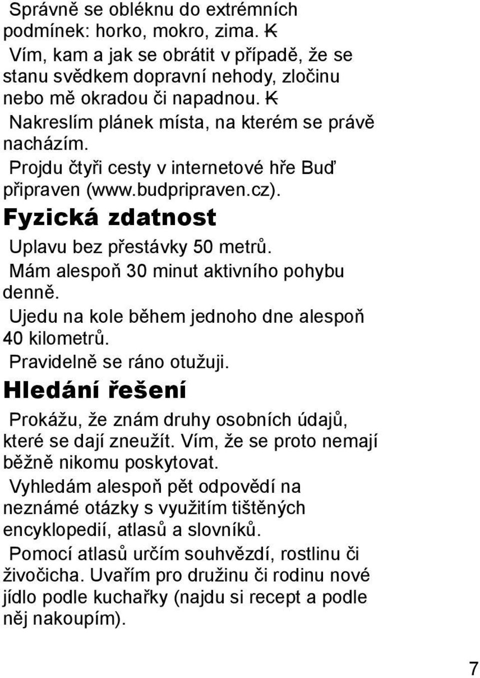 Mám alespoň 30 minut aktivního pohybu denně. Ujedu na kole během jednoho dne alespoň 40 kilometrů. Pravidelně se ráno otužuji.