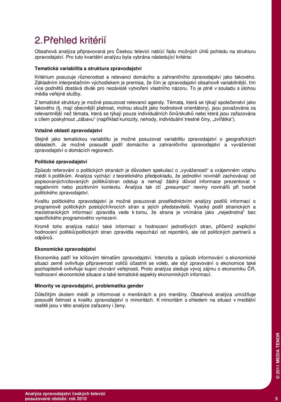 takového. Základním interpretačním východiskem je premisa, že čím je zpravodajství obsahově variabilnější, tím více podnětů dostává divák pro nezávislé vytvoření vlastního názoru.