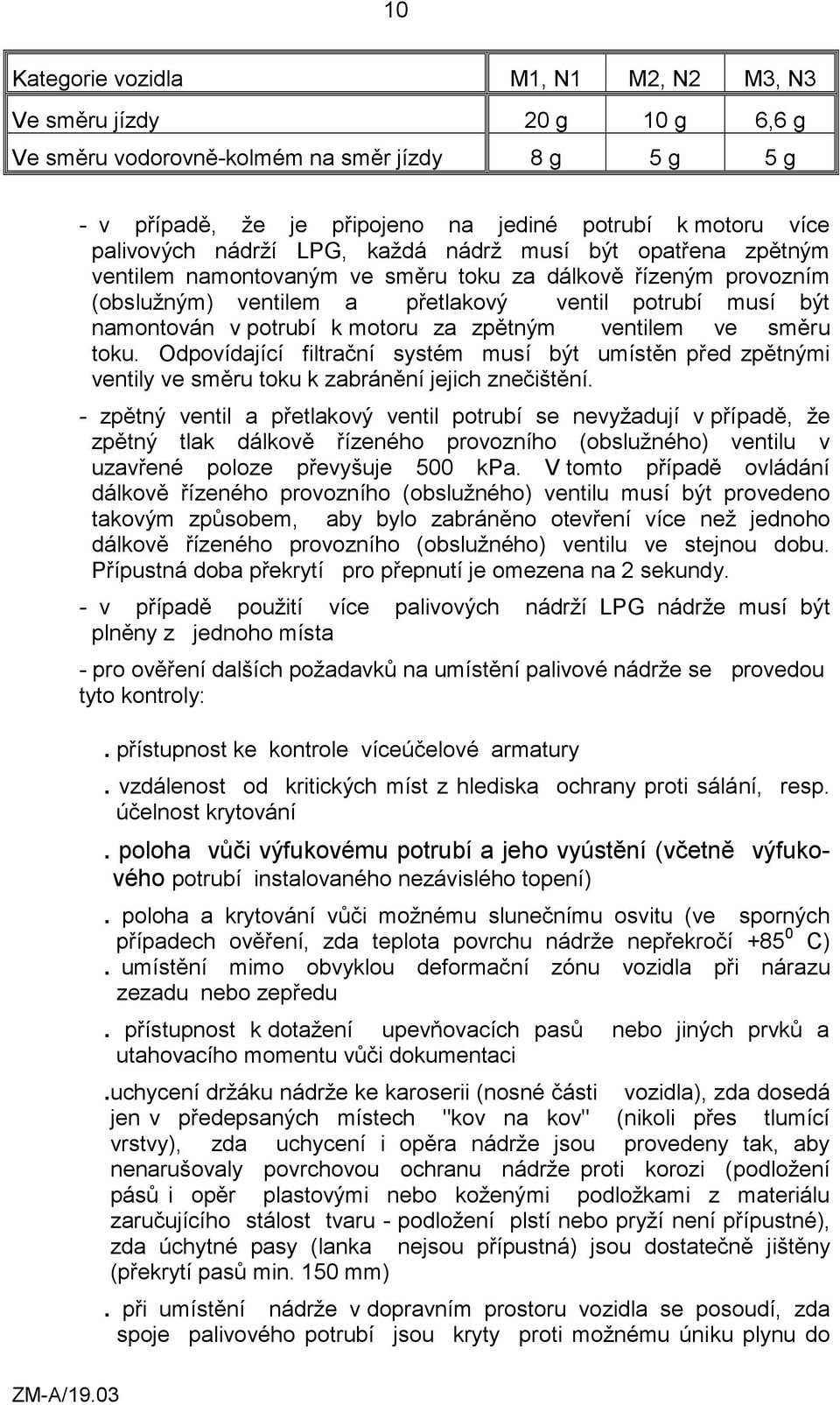 motoru za zpětným ventilem ve směru toku. Odpovídající filtrační systém musí být umístěn před zpětnými ventily ve směru toku k zabránění jejich znečištění.