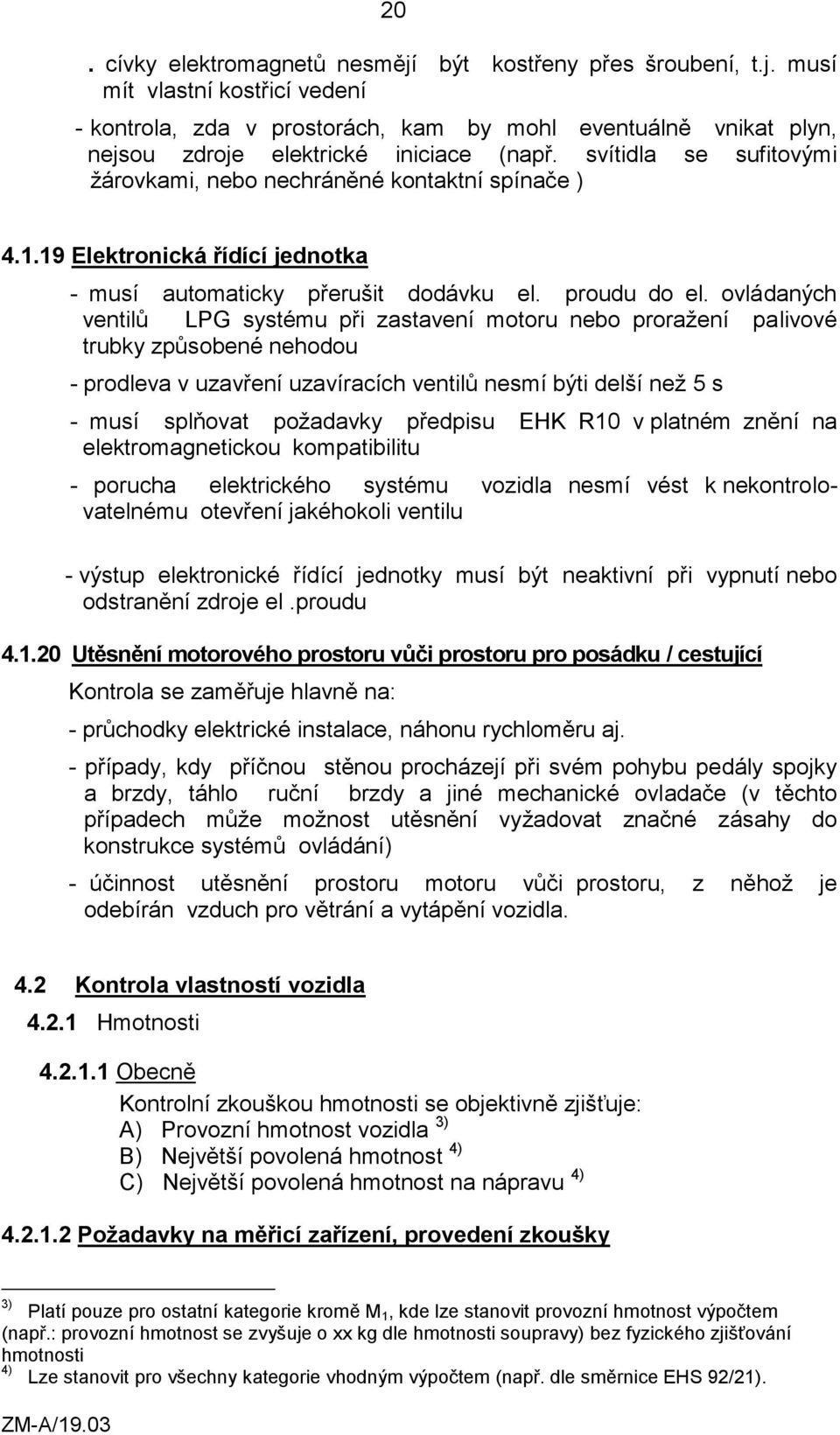 ovládaných ventilů LPG systému při zastavení motoru nebo proražení palivové trubky způsobené nehodou - prodleva v uzavření uzavíracích ventilů nesmí býti delší než 5 s - musí splňovat požadavky