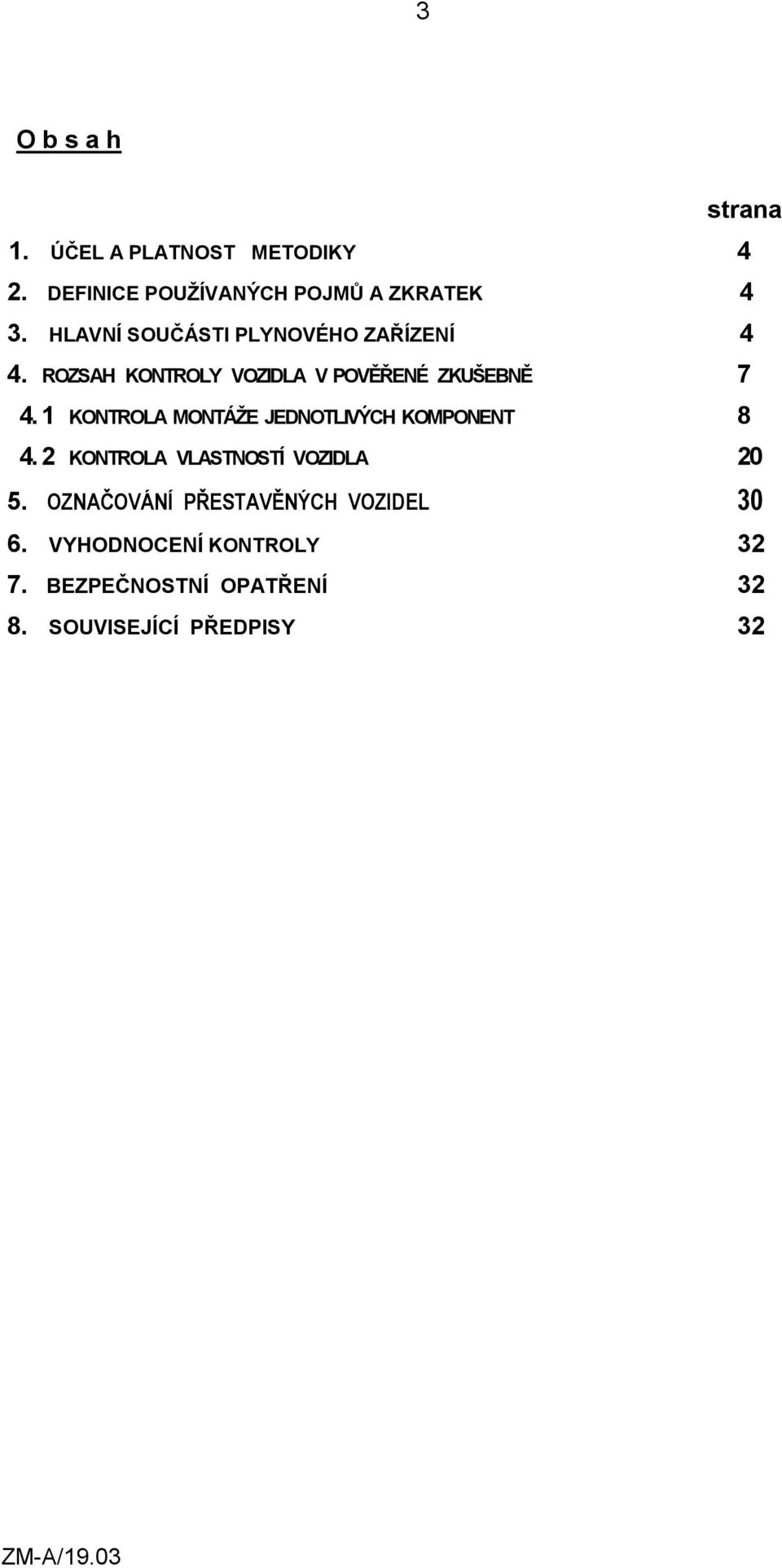 1 KONTROLA MONTÁŽE JEDNOTLIVÝCH KOMPONENT 8 4. 2 KONTROLA VLASTNOSTÍ VOZIDLA 20 5.