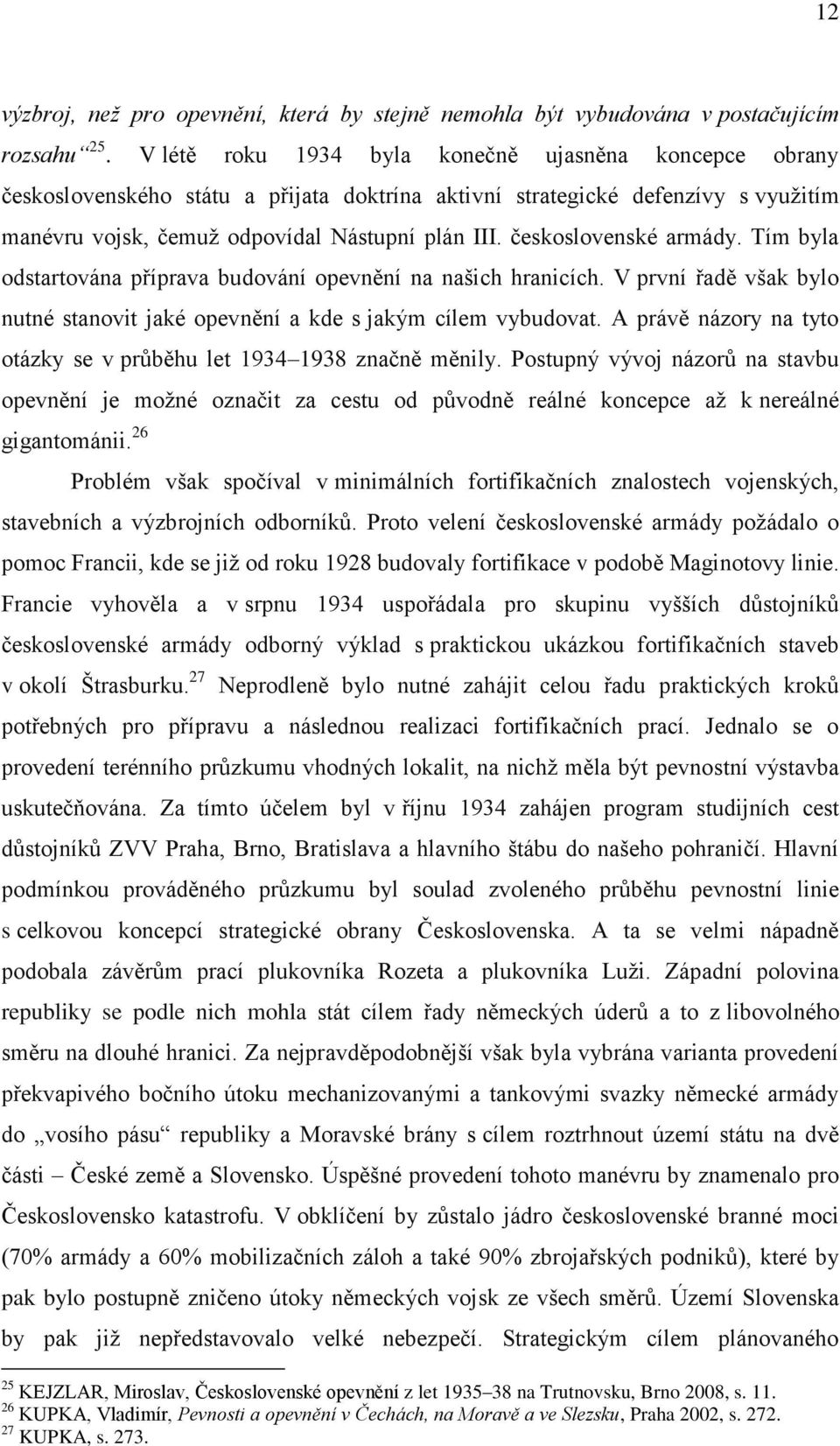 československé armády. Tím byla odstartována příprava budování opevnění na našich hranicích. V první řadě však bylo nutné stanovit jaké opevnění a kde s jakým cílem vybudovat.