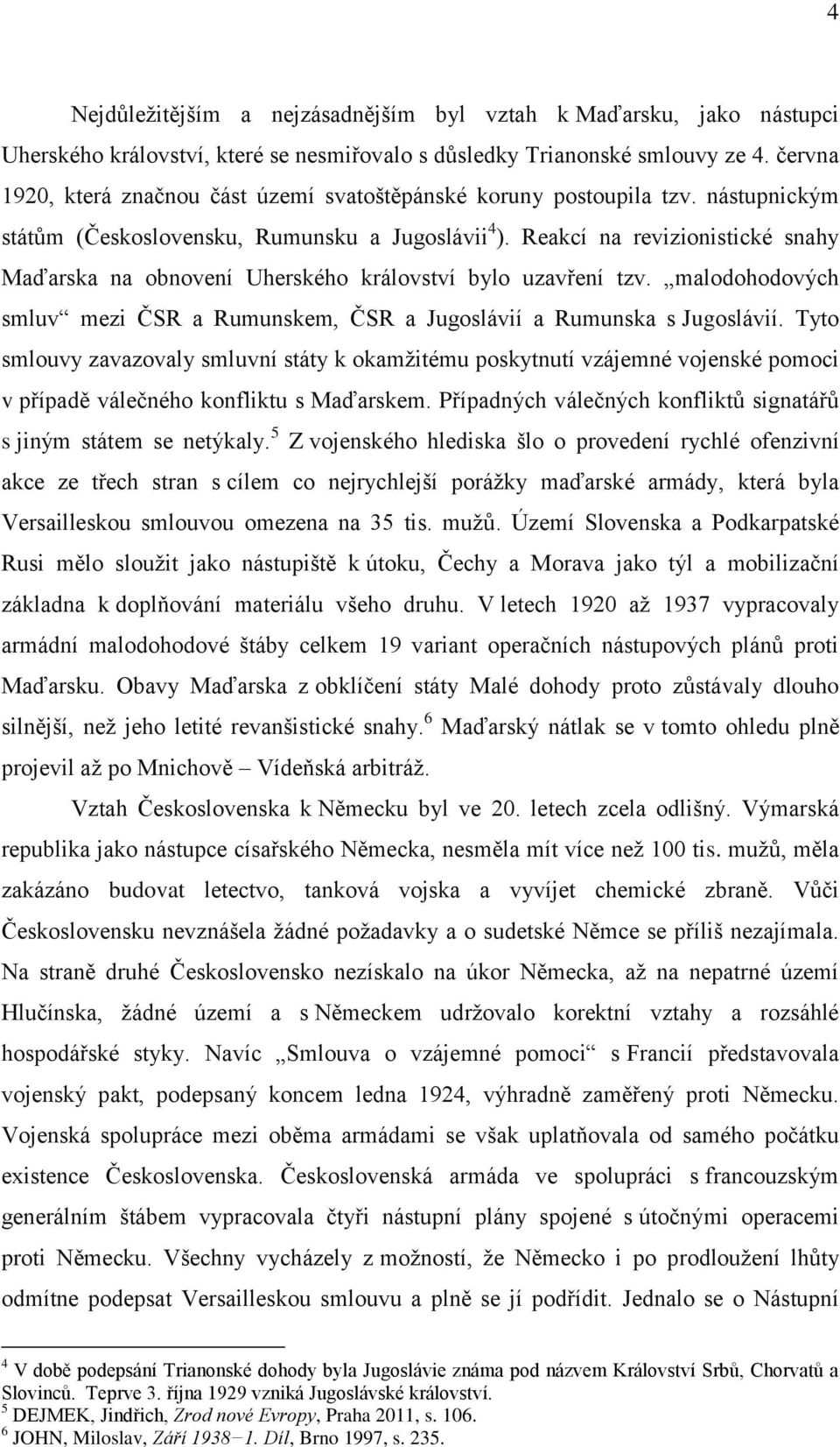 Reakcí na revizionistické snahy Maďarska na obnovení Uherského království bylo uzavření tzv. malodohodových smluv mezi ČSR a Rumunskem, ČSR a Jugoslávií a Rumunska s Jugoslávií.