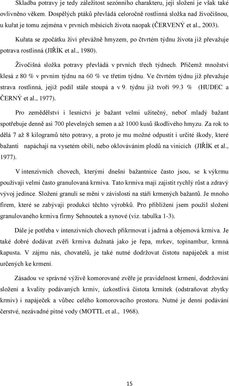 Kuřata se zpočátku živí převážně hmyzem, po čtvrtém týdnu života již převažuje potrava rostlinná (JIŘÍK et al., 1980). Živočišná složka potravy převládá v prvních třech týdnech.