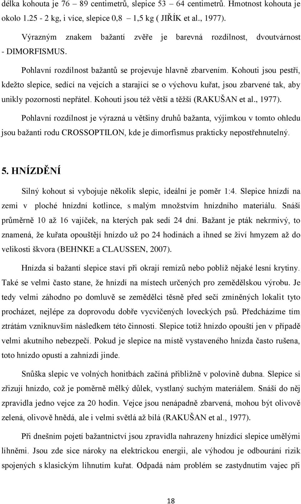 Kohouti jsou pestří, kdežto slepice, sedící na vejcích a starající se o výchovu kuřat, jsou zbarvené tak, aby unikly pozornosti nepřátel. Kohouti jsou též větší a těžší (RAKUŠAN et al., 1977).