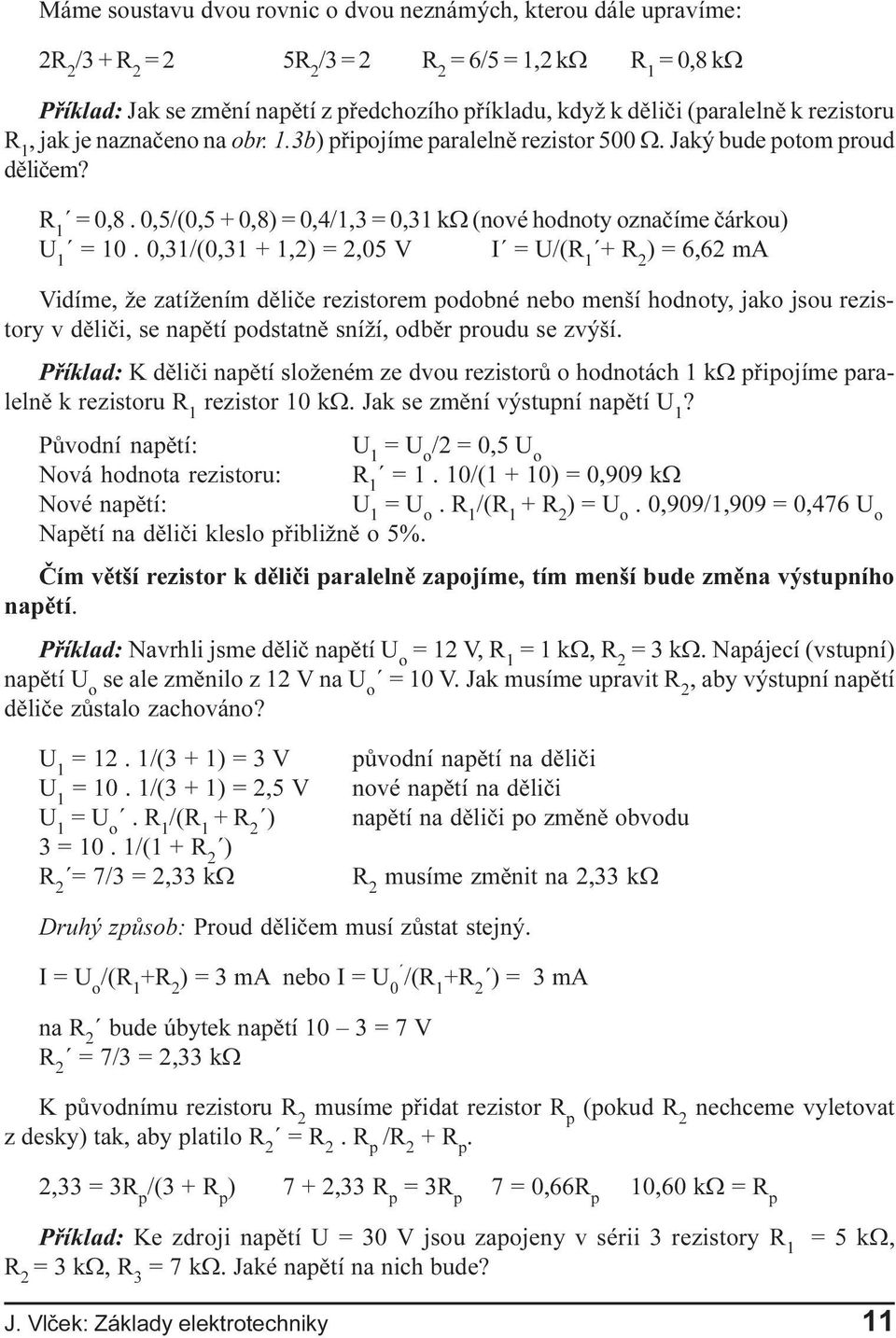 R 1 = 0,8 0,5/(0,5 + 0,8) = 0,4/1,3 = 0,31 kw (nové hodnoty oznaèíme èárkou) = 10 0,31/(0,31 + 1,2) = 2,05 V I = U ) = 6,62 ma Vidíme, že zatížením dìlièe rezistorem podobné nebo menší hodnoty, jako