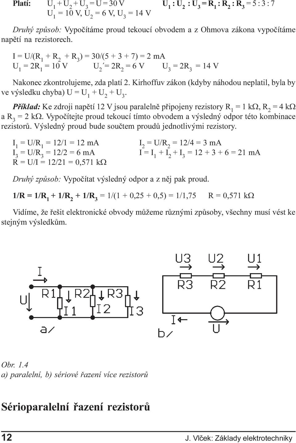 Pøíklad: Ke zdroji napìtí 12 V jsou paralelnì pøipojeny rezistory R 1 = 1 kw, = 4 kw a R 3 = 2 kw Vypoèítejte proud tekoucí tímto obvodem a výsledný odpor této kombinace rezistorù Výsledný proud bude