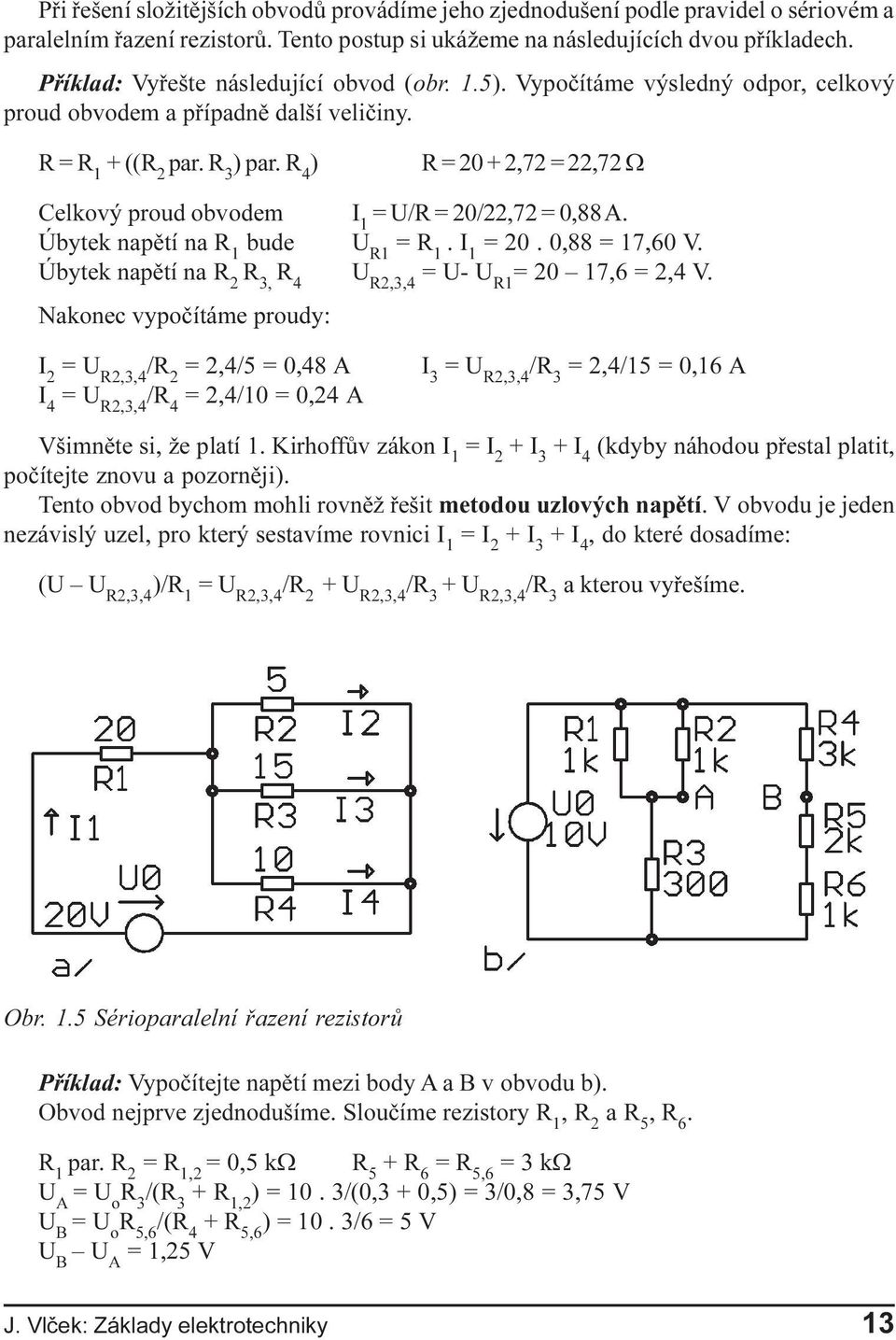 na R 3, R 4 Nakonec vypoèítáme proudy: R = 20 + 2,72 = 22,72 W I 1 = U/R = 20/22,72 = 0,88 A U R1 = R 1 I 1 = 20 0,88 = 17,60 V U R2,3,4 = U- U R1 = 20 17,6 = 2,4 V I 2 = U R2,3,4 / = 2,4/5 = 0,48 A