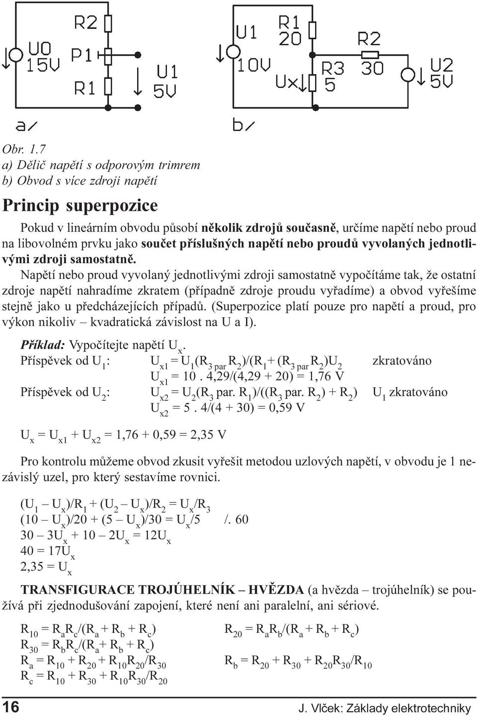 zkratem (pøípadnì zdroje proudu vyøadíme) a obvod vyøešíme stejnì jako u pøedcházejících pøípadù (Superpozice platí pouze pro napìtí a proud, pro výkon nikoliv kvadratická závislost na U a I)