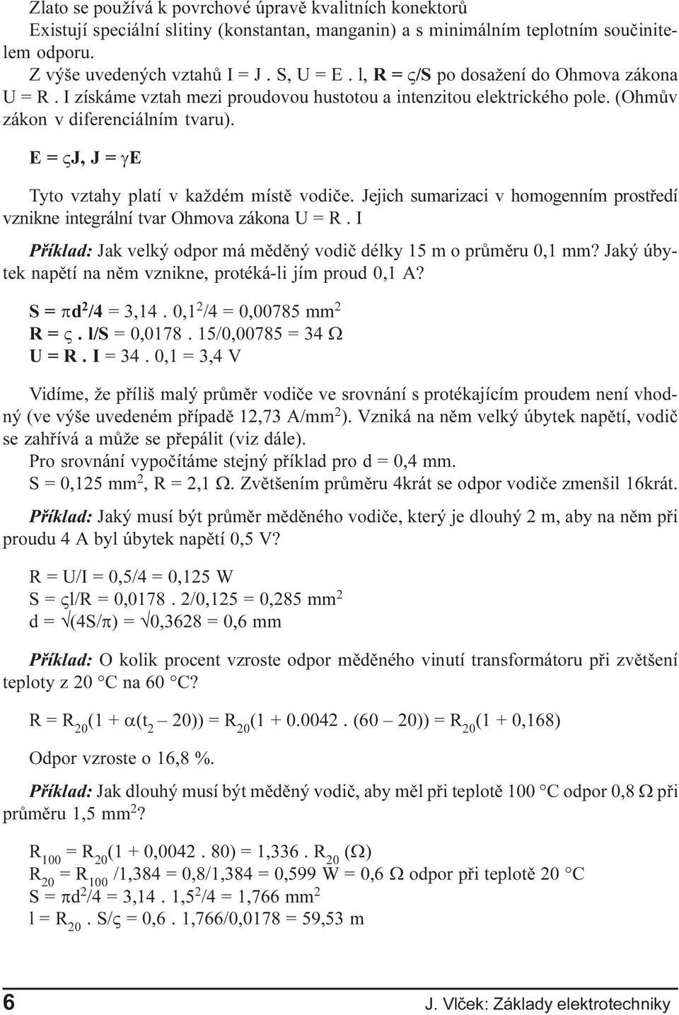 vodièe Jejich sumarizaci v homogenním prostøedí vznikne integrální tvar Ohmova zákona U = R I Pøíklad: Jak velký odpor má mìdìný vodiè délky 15 m o prùmìru 0,1 mm?