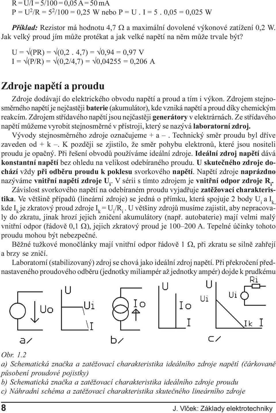 U = Ö(PR) = Ö(0,2 4,7) = Ö0,94 = 0,97 V I = Ö(P/R) = Ö(0,2/4,7) = Ö0,04255 = 0,206 A Zdroje napìtí a proudu Zdroje dodávají do elektrického obvodu napìtí a proud a tím i výkon Zdrojem stejnosmìrného