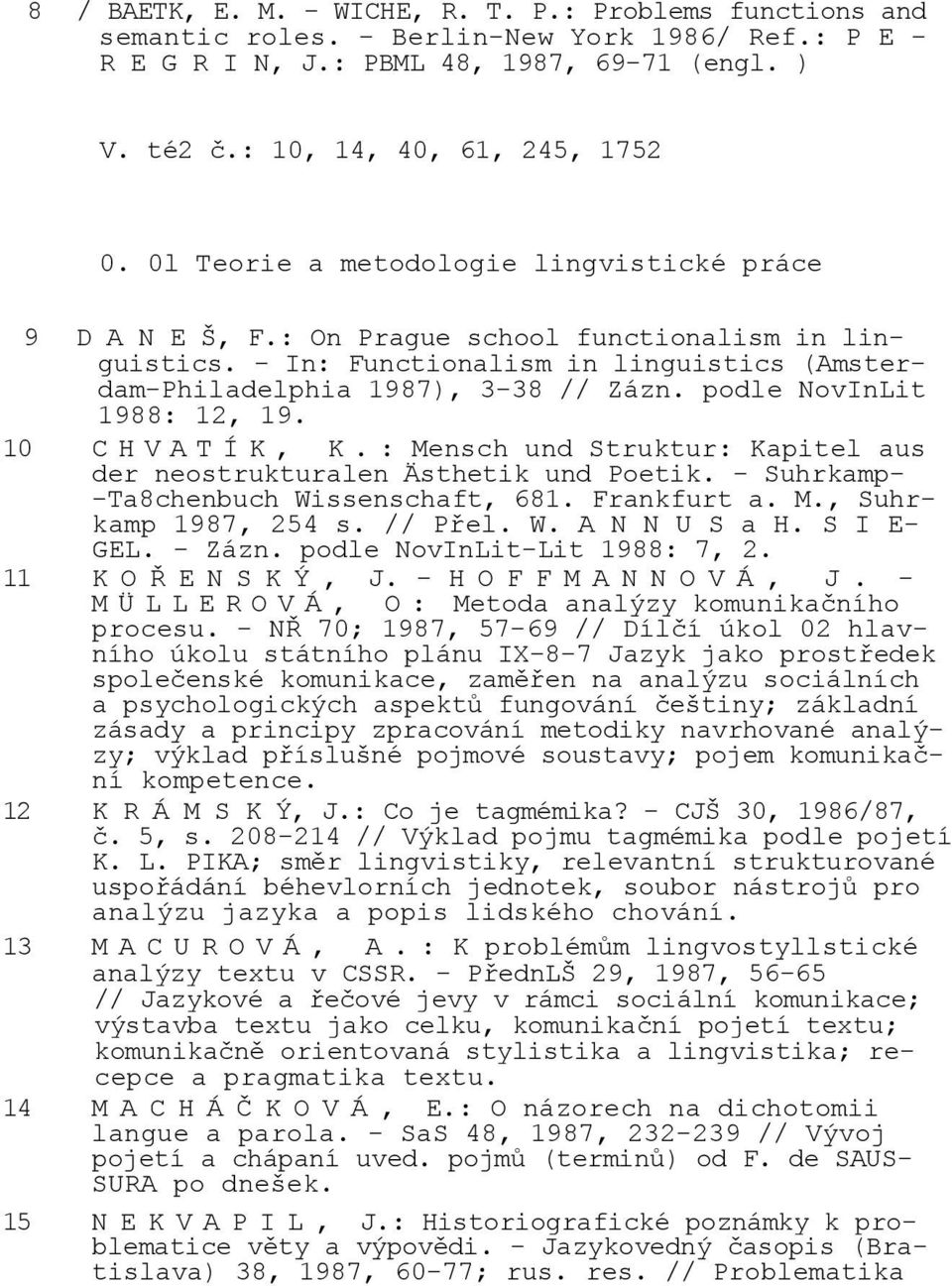 podle NovInLit 1988: 12, 19. 10 C H V A T Í K, K. : Mensch und Struktur: Kapitel aus der neostrukturalen Ästhetik und Poetik. - Suhrkamp- -Ta8chenbuch Wissenschaft, 681. Frankfurt a. M., Suhrkamp 1987, 254 s.