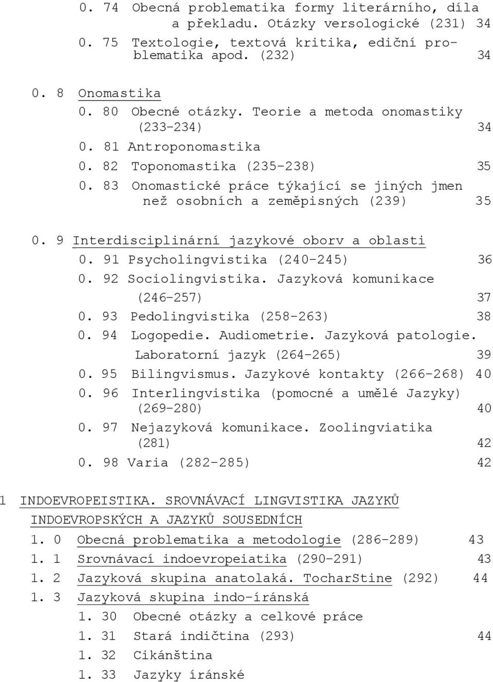 9 Interdisciplinární jazykové oborv a oblasti 0. 91 Psycholingvistika (240-245) 36 0. 92 Sociolingvistika. Jazyková komunikace (246-257) 37 0. 93 Pedolingvistika (258-263) 38 0. 94 Logopedie.