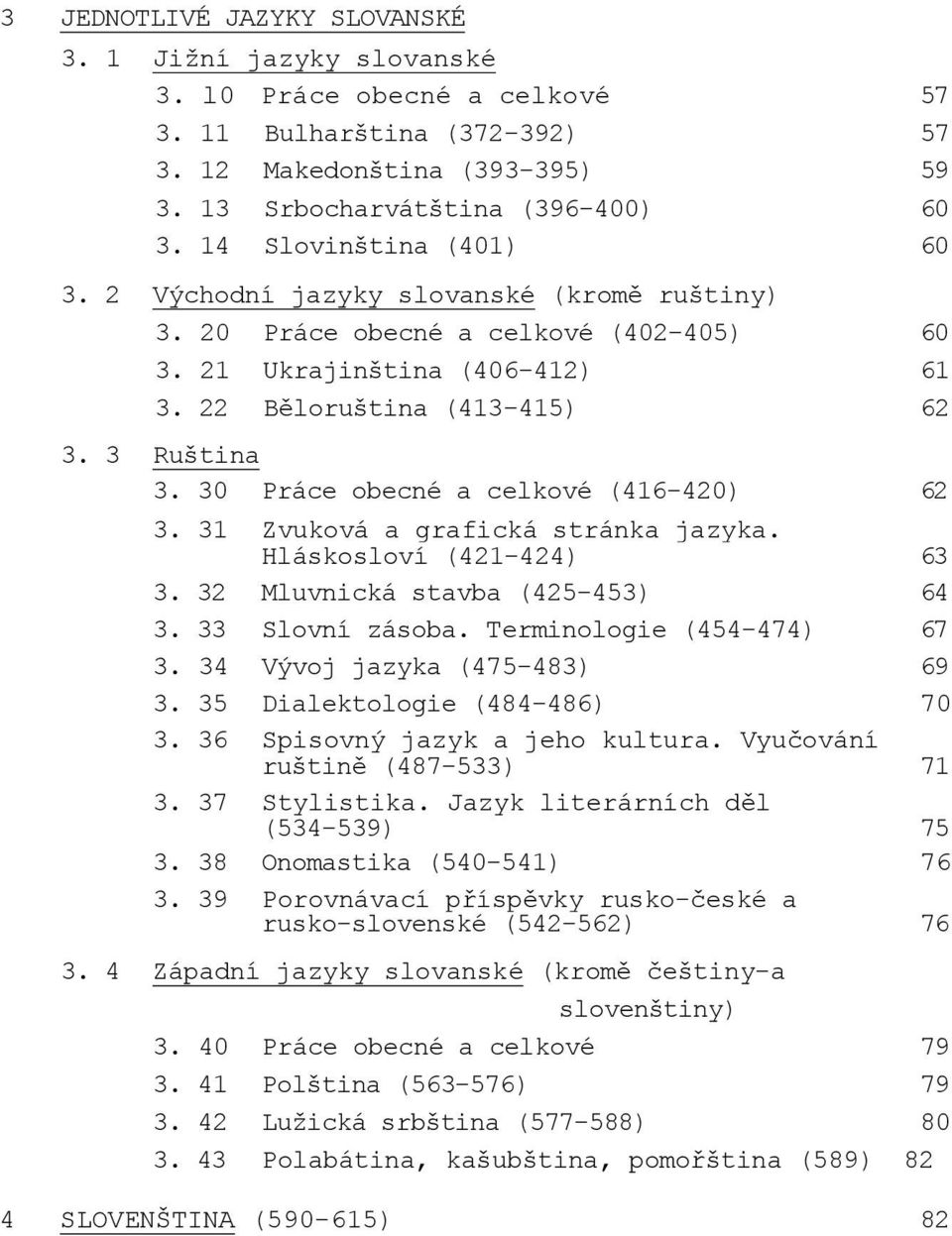 30 Práce obecné a celkové (416-420) 62 3. 31 Zvuková a grafická stránka jazyka. Hláskosloví (421-424) 63 3. 32 Mluvnická stavba (425-453) 64 3. 33 Slovní zásoba. Terminologie (454-474) 67 3.