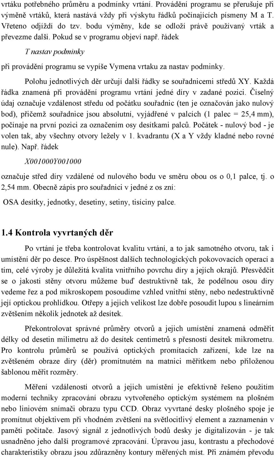 Polohu jednotlivých děr určují další řádky se souřadnicemi středů XY. Každá řádka znamená při provádění programu vrtání jedné díry v zadané pozici.