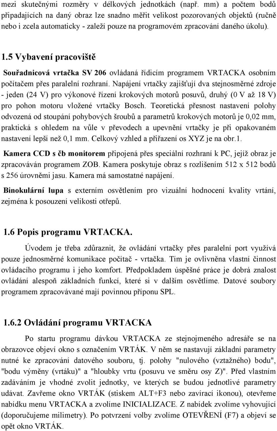 5 Vybavení pracoviště Souřadnicová vrtačka SV 206 ovládaná řídicím programem VRTACKA osobním počítačem přes paralelní rozhraní.