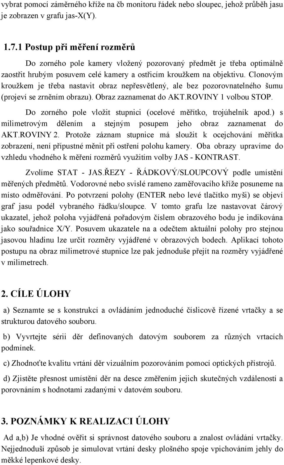 Clonovým kroužkem je třeba nastavit obraz nepřesvětlený, ale bez pozorovnatelného šumu (projeví se zrněním obrazu). Obraz zaznamenat do AKT.ROVINY 1 volbou STOP.