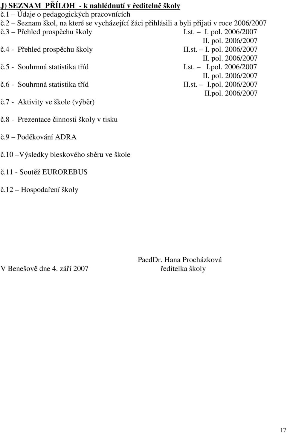 st. I.pol. 2006/2007 II.pol. 2006/2007 č.7 - Aktivity ve škole (výběr) č.8 - Prezentace činnosti školy v tisku č.9 Poděkování ADRA č.10 Výsledky bleskového sběru ve škole č.