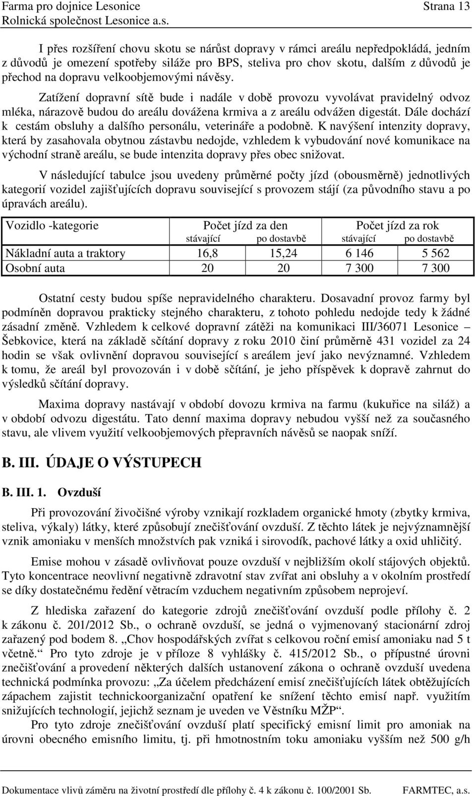 Zatížení dopravní sítě bude i nadále v době provozu vyvolávat pravidelný odvoz mléka, nárazově budou do areálu dovážena krmiva a z areálu odvážen digestát.