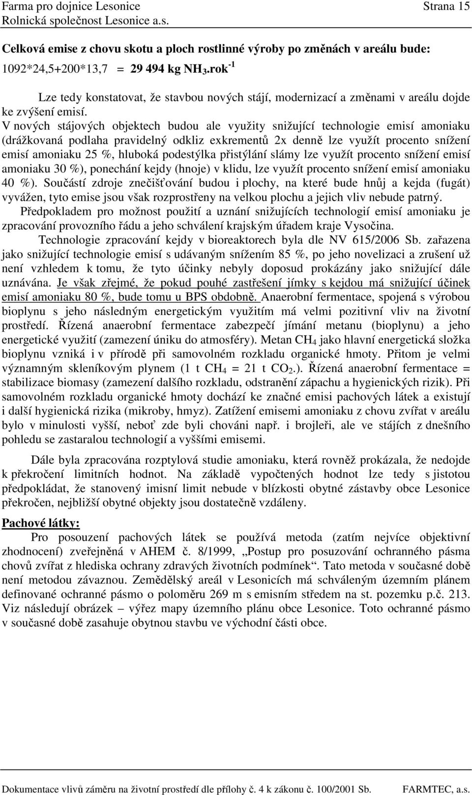 V nových stájových objektech budou ale využity snižující technologie emisí amoniaku (drážkovaná podlaha pravidelný odkliz exkrementů 2x denně lze využít procento snížení emisí amoniaku 25 %, hluboká