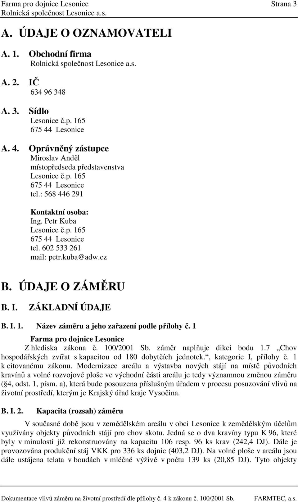 kuba@adw.cz B. ÚDAJE O ZÁMĚRU B. I. ZÁKLADNÍ ÚDAJE B. I. 1. Název záměru a jeho zařazení podle přílohy č. 1 Farma pro dojnice Lesonice Z hlediska zákona č. 100/2001 Sb. záměr naplňuje dikci bodu 1.