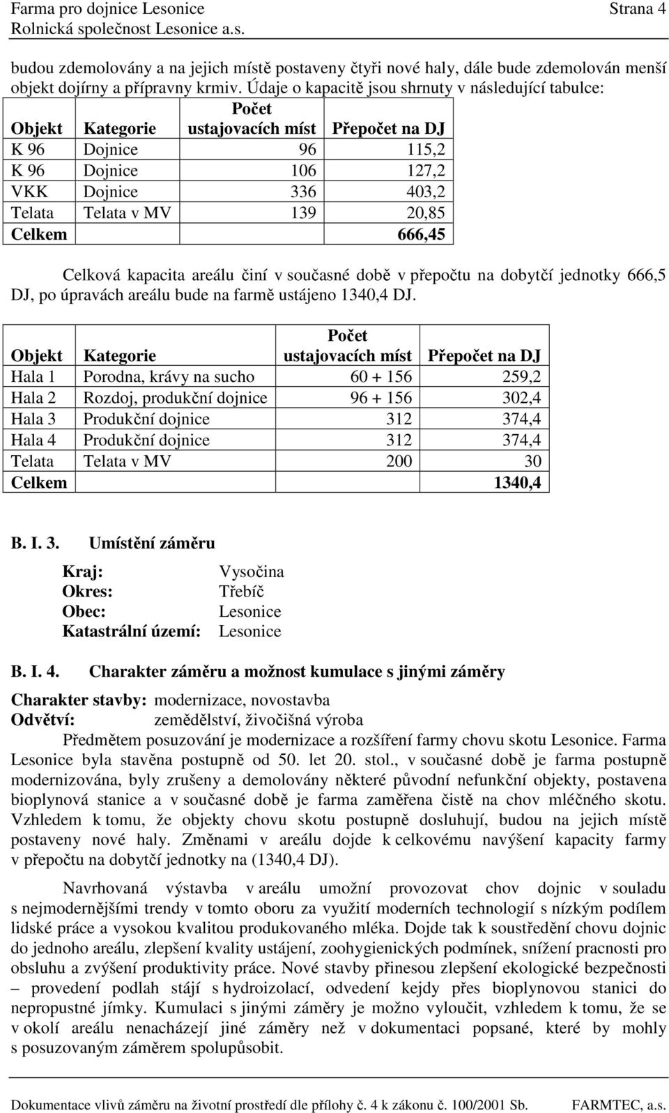 20,85 Celkem 666,45 Celková kapacita areálu činí v současné době v přepočtu na dobytčí jednotky 666,5 DJ, po úpravách areálu bude na farmě ustájeno 1340,4 DJ.