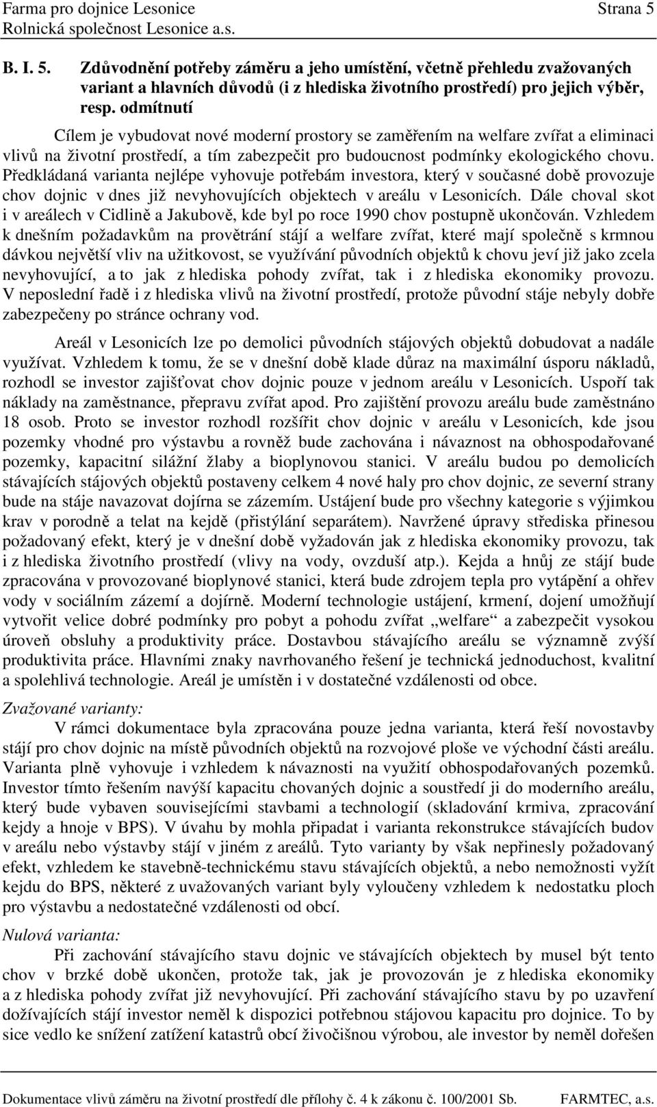 Předkládaná varianta nejlépe vyhovuje potřebám investora, který v současné době provozuje chov dojnic v dnes již nevyhovujících objektech v areálu v Lesonicích.