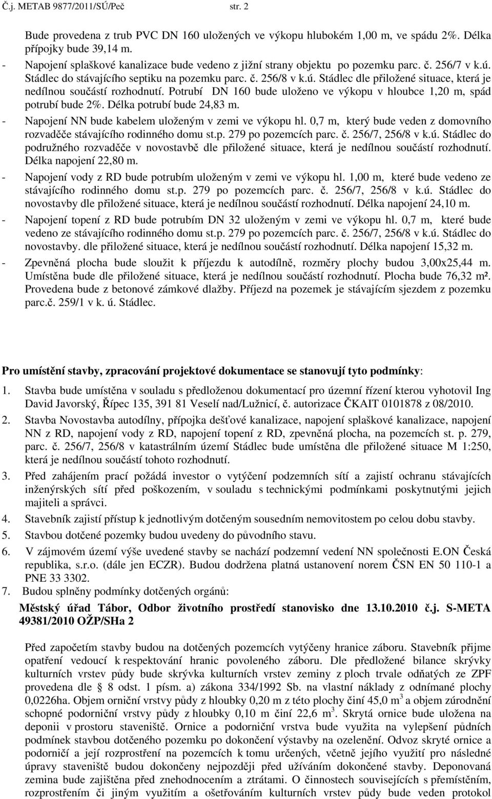 Potrubí DN 160 bude uloženo ve výkopu v hloubce 1,20 m, spád potrubí bude 2%. Délka potrubí bude 24,83 m. - Napojení NN bude kabelem uloženým v zemi ve výkopu hl.