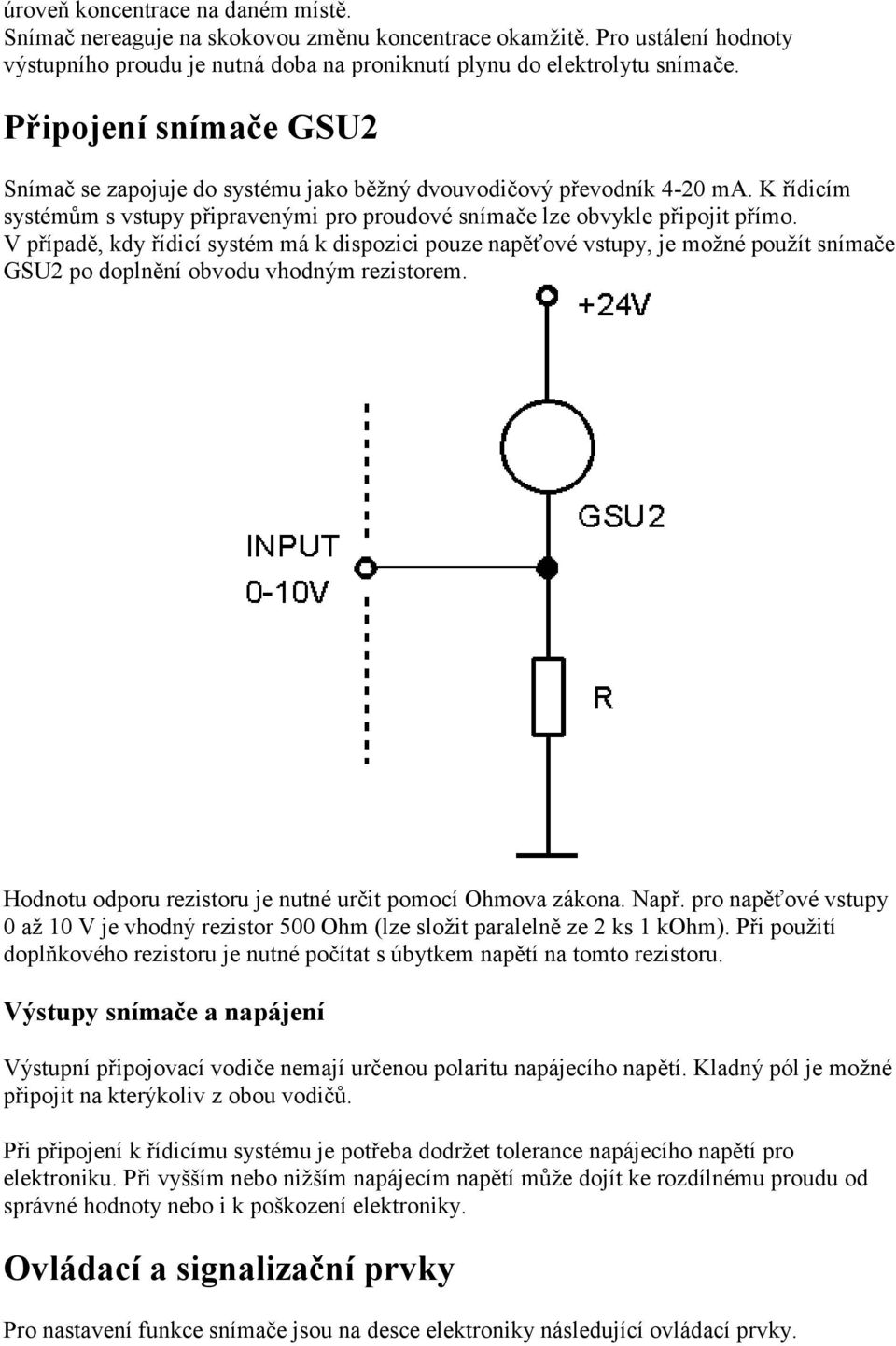 V případě, kdy řídicí systém má k dispozici pouze napěťové vstupy, je možné použít snímače GSU2 po doplnění obvodu vhodným rezistorem. Hodnotu odporu rezistoru je nutné určit pomocí Ohmova zákona.