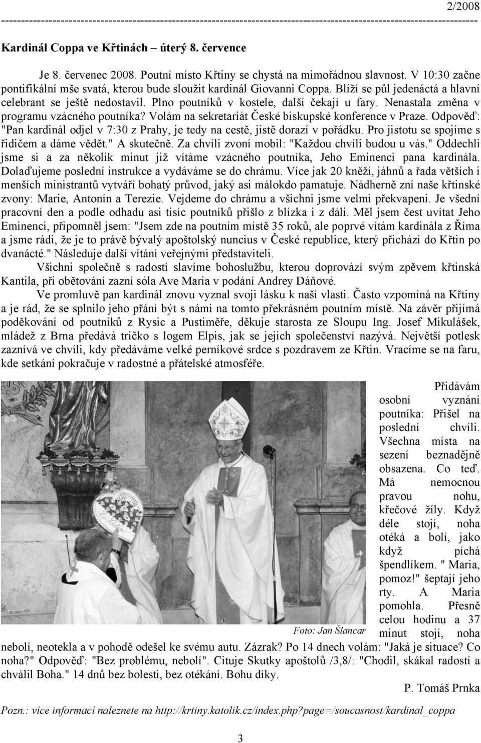 Nenastala změna v programu vzácného poutníka? Volám na sekretariát České biskupské konference v Praze. Odpověď: "Pan kardinál odjel v 7:30 z Prahy, je tedy na cestě, jistě dorazí v pořádku.