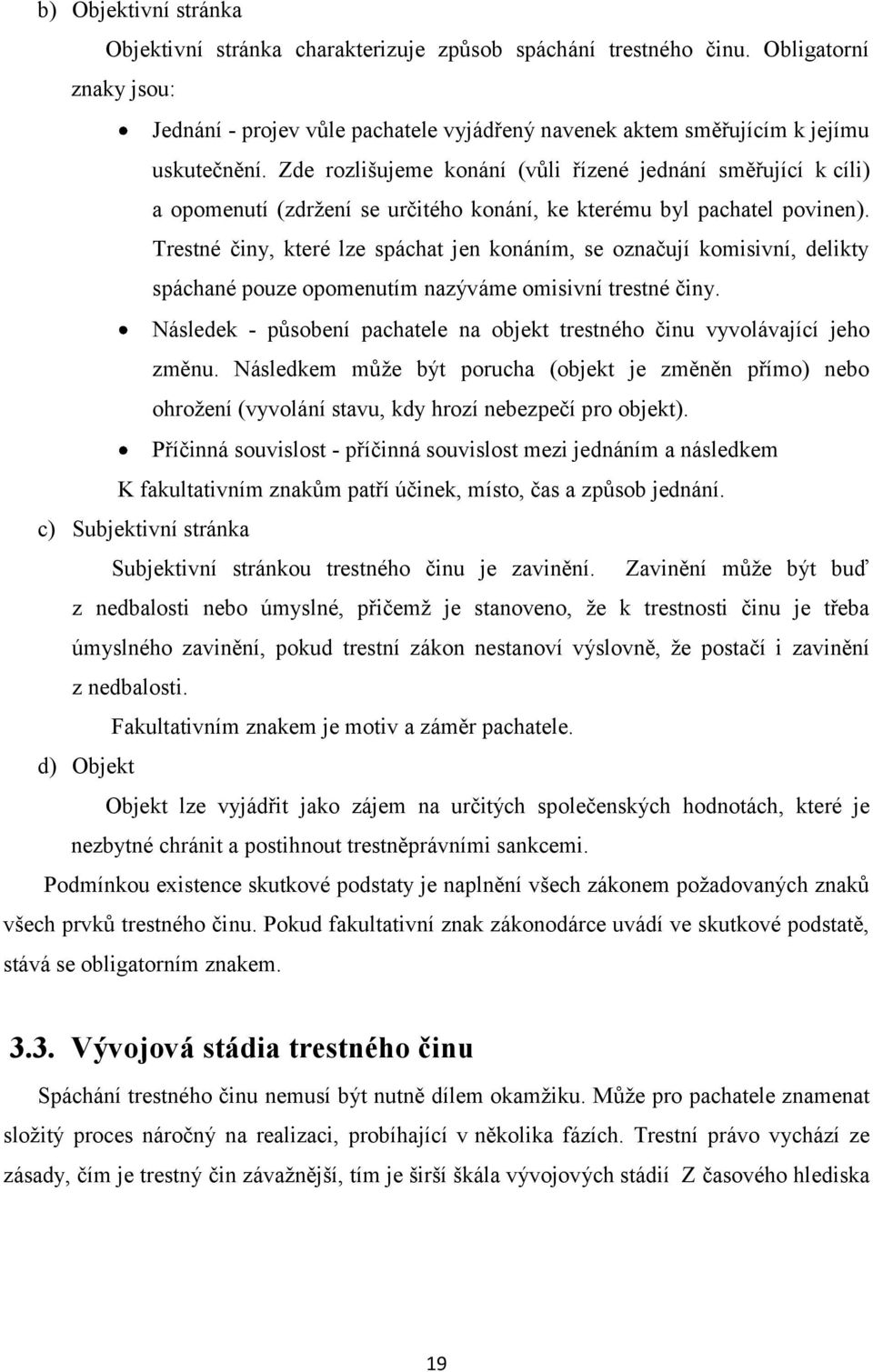 Trestné činy, které lze spáchat jen konáním, se označují komisivní, delikty spáchané pouze opomenutím nazýváme omisivní trestné činy.