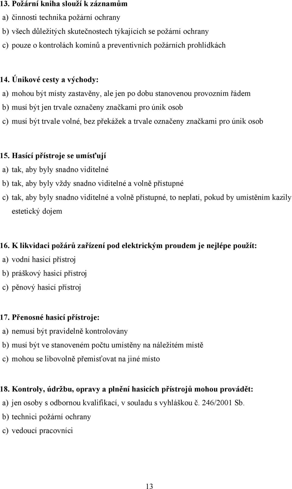 Únikové cesty a východy: a) mohou být místy zastavěny, ale jen po dobu stanovenou provozním řádem b) musí být jen trvale označeny značkami pro únik osob c) musí být trvale volné, bez překážek a