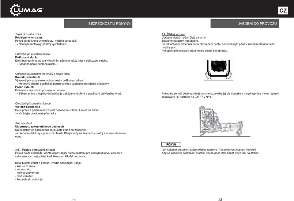 7 Řádný provoz Udržujte vibrační pěch čistý a suchý. Zabraňte nárazům naprázdno. Při odtlačování materiálu nebo při zvedání pěchu nenechávejte pěch v žádném případě běžet na plný plyn.