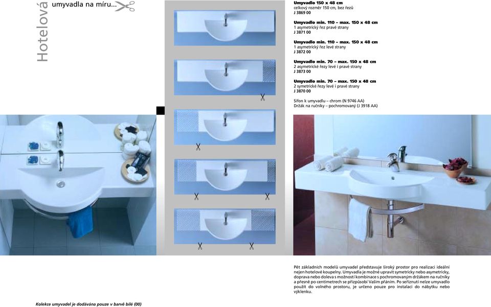 150 x 48 cm 2 symetrické fiezy levé i pravé strany J 3870 00 Sifon k umyvadlu chrom (N 9746 AA) DrÏák na ruãníky pochromovan (J 3918 AA) Pût základních modelû umyvadel pfiedstavuje irok prostor pro