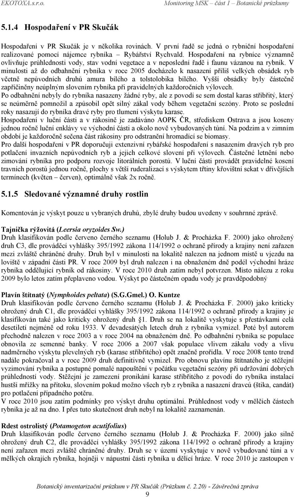 V minulosti až do odbahnění rybníka v roce 2005 docházelo k nasazení příliš velkých obsádek ryb včetně nepůvodních druhů amura bílého a tolstolobika bílého.