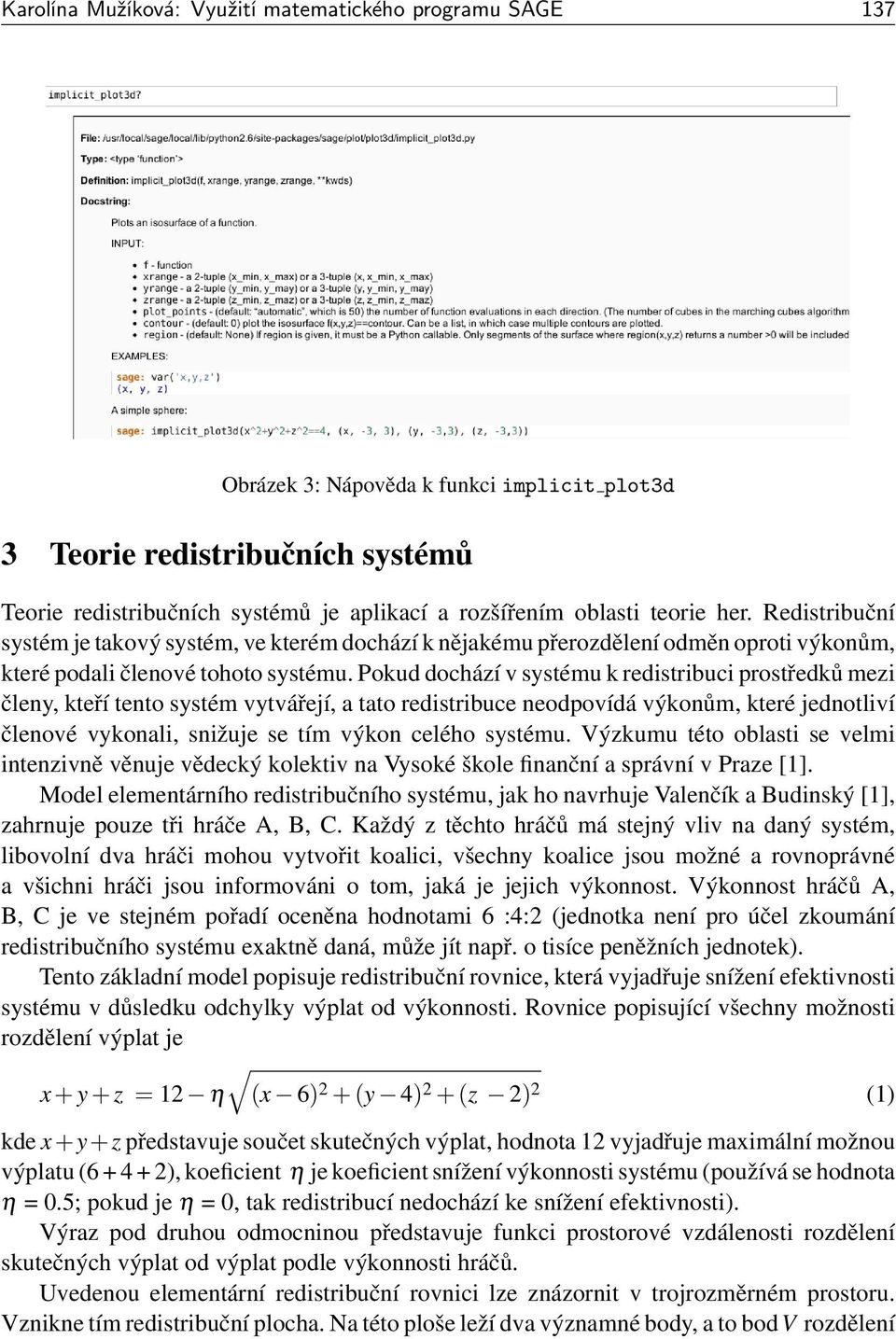 Pokud dochází v systému k redistribuci prostředků mezi členy, kteří tento systém vytvářejí, a tato redistribuce neodpovídá výkonům, které jednotliví členové vykonali, snižuje se tím výkon celého