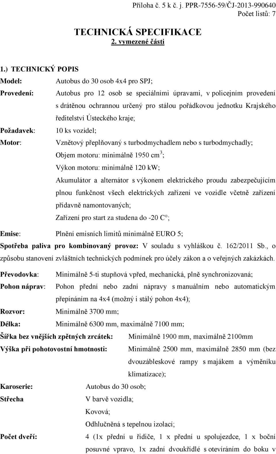 Krajského ředitelství Ústeckého kraje; Poţadavek: 10 ks vozidel; Motor: Vznětový přeplňovaný s turbodmychadlem nebo s turbodmychadly; Objem motoru: minimálně 1950 cm 3 ; Výkon motoru: minimálně 120