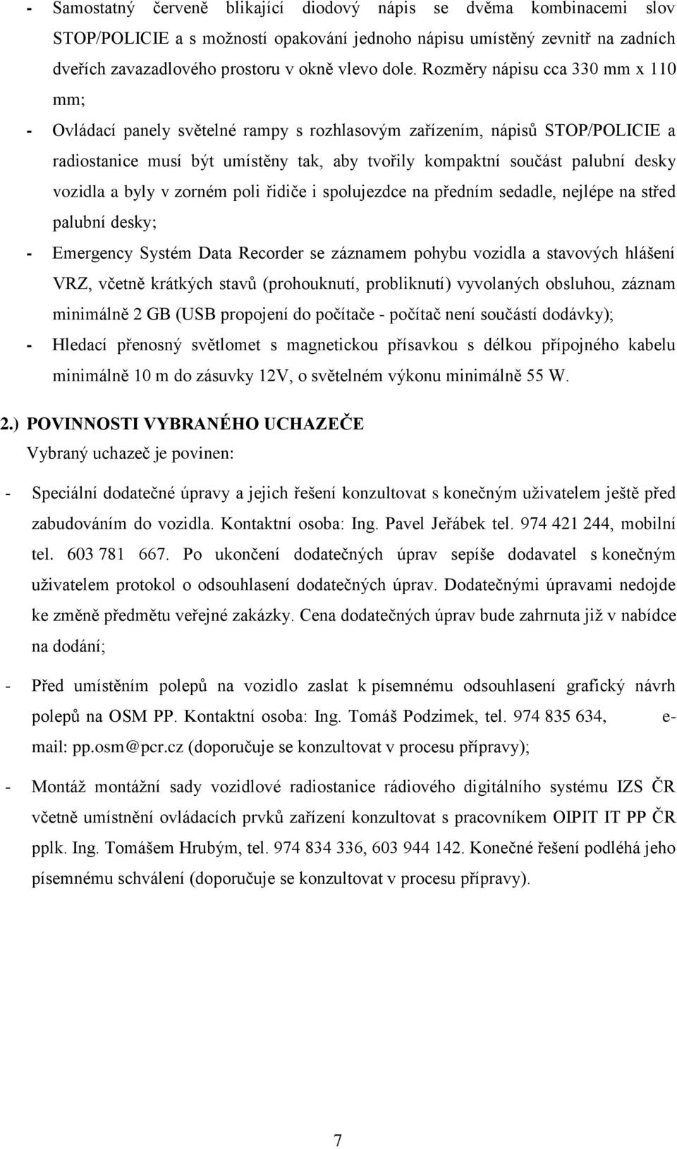 vozidla a byly v zorném poli řidiče i spolujezdce na předním sedadle, nejlépe na střed palubní desky; - Emergency Systém Data Recorder se záznamem pohybu vozidla a stavových hlášení VRZ, včetně