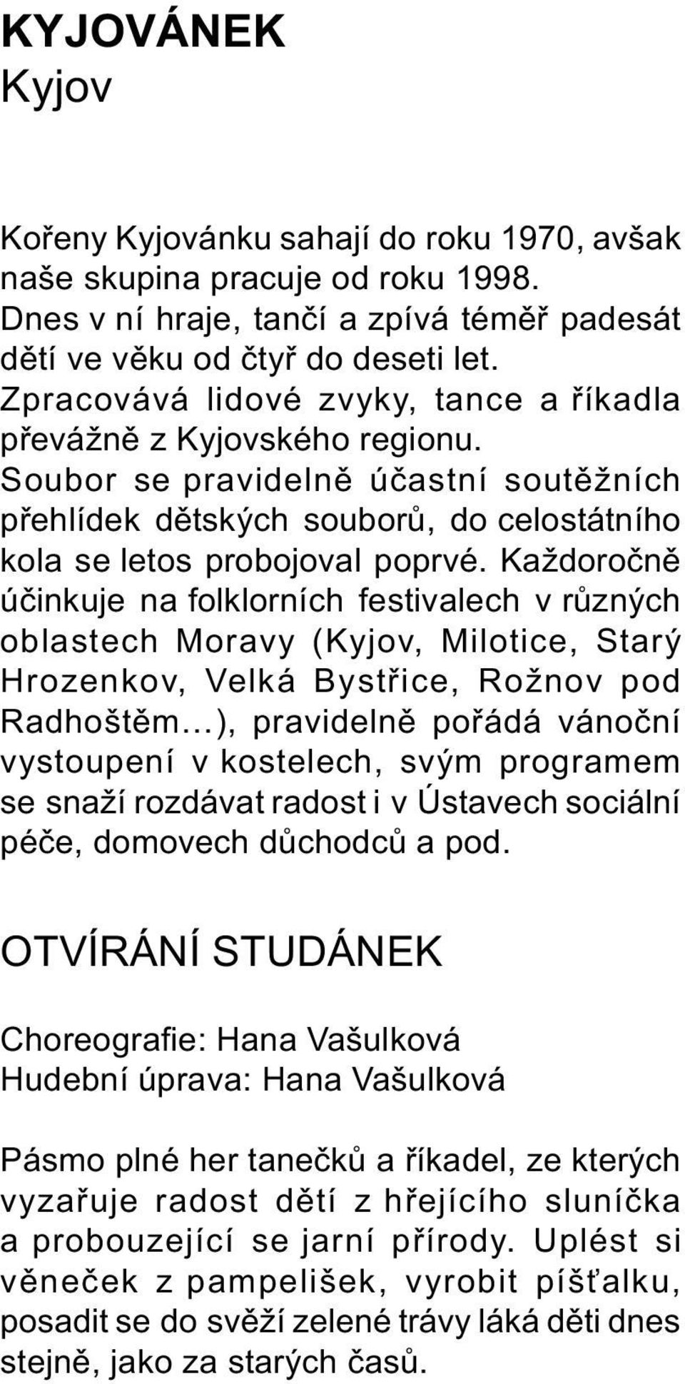 Každoroènì úèinkuje na folklorních festivalech v rùzných oblastech Moravy (Kyjov, Milotice, Starý Hrozenkov, Velká Bystøice, Rožnov pod Radhoštìm ), pravidelnì poøádá vánoèní vystoupení v kostelech,