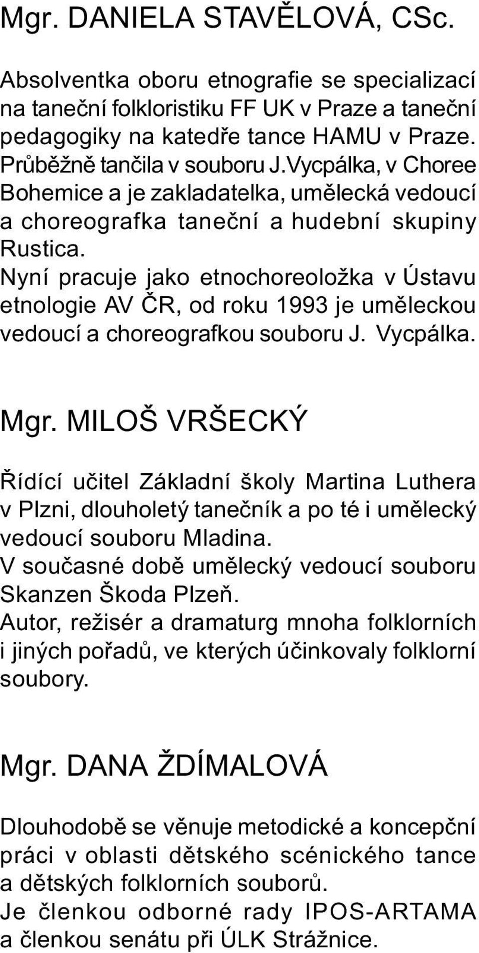 Nyní pracuje jako etnochoreoložka v Ústavu etnologie AV ÈR, od roku 1993 je umìleckou vedoucí a choreografkou souboru J. Vycpálka. Mgr.