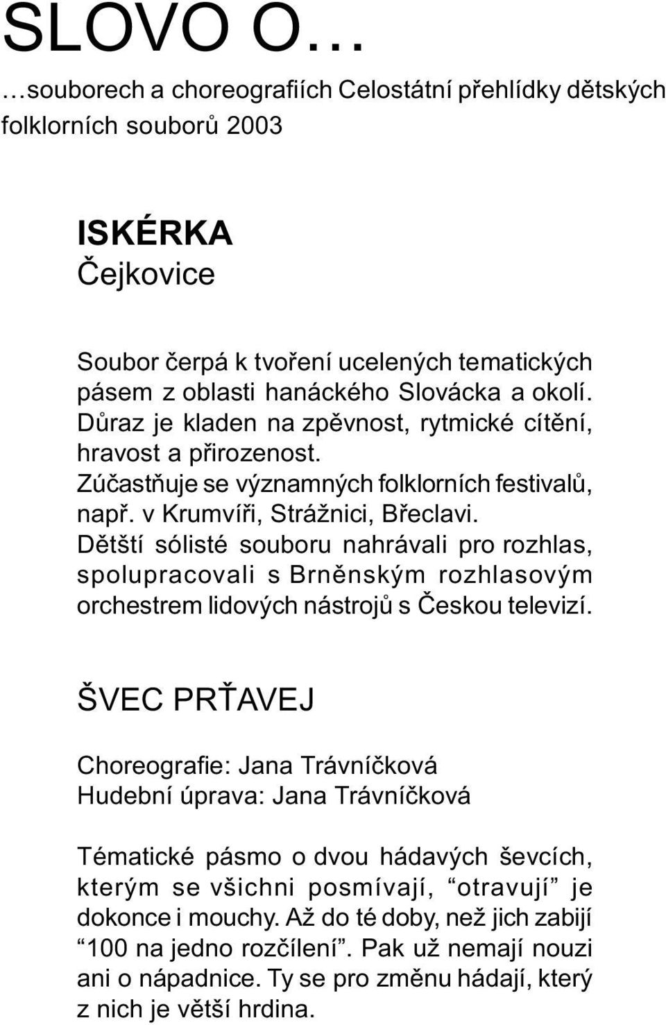 Dìtští sólisté souboru nahrávali pro rozhlas, spolupracovali s Brnìnským rozhlasovým orchestrem lidových nástrojù s Èeskou televizí.