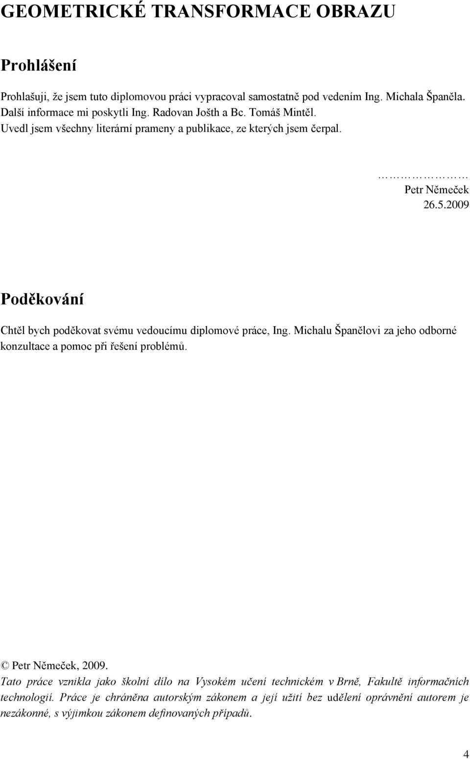 2009 Poděkování Chtěl bych poděkovat svému vedoucímu diplomové práce, Ing. Michalu Španělovi za jeho odborné konzultace a pomoc při řešení problémů. Petr Němeček, 2009.