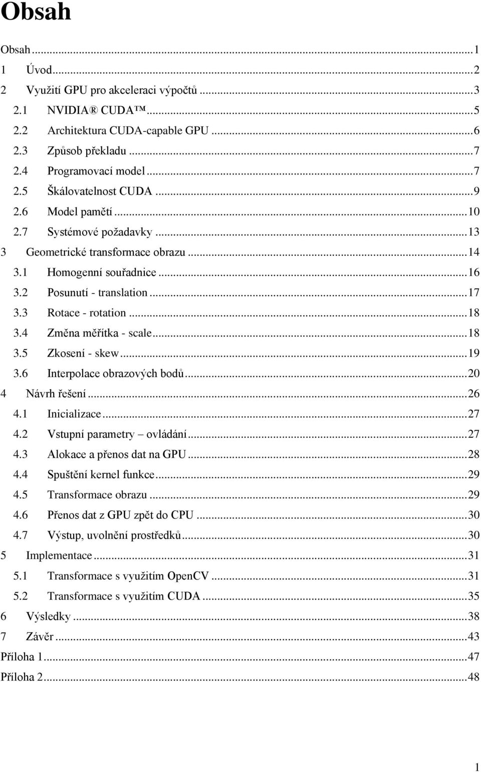 4 Změna měřítka - scale... 18 3.5 Zkosení - skew... 19 3.6 Interpolace obrazových bodů... 20 4 Návrh řešení... 26 4.1 Inicializace... 27 4.2 Vstupní parametry ovládání... 27 4.3 Alokace a přenos dat na GPU.