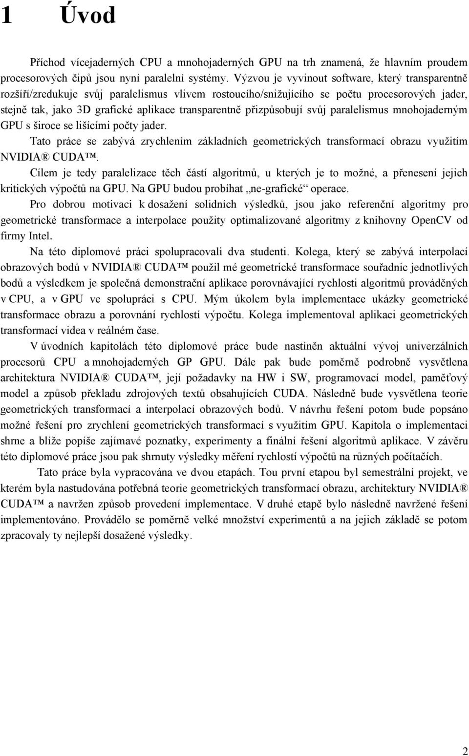 přizpůsobují svůj paralelismus mnohojaderným GPU s široce se lišícími počty jader. Tato práce se zabývá zrychlením základních geometrických transformací obrazu využitím NVIDIA CUDA.