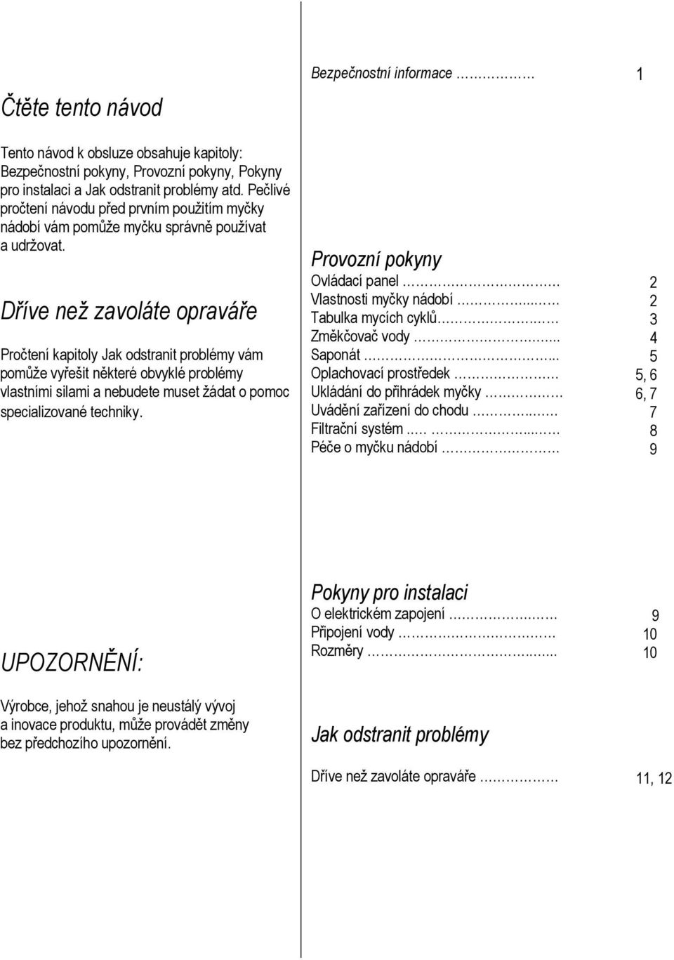 Dříve než zavoláte opraváře Pročtení kapitoly Jak odstranit problémy vám pomůže vyřešit některé obvyklé problémy vlastními silami a nebudete muset žádat o pomoc specializované techniky.